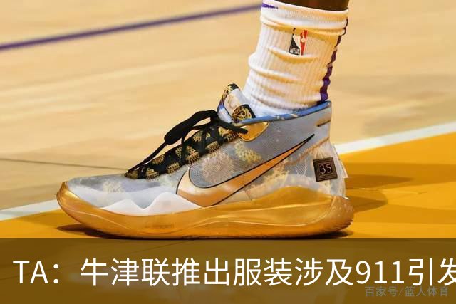 TA：牛津联推出服装涉及911引发争议，俱乐部下架服装+致歉